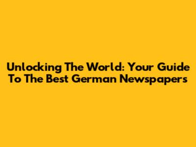 Unlocking The World: Your Guide To The Best German Newspapers