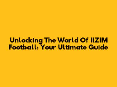 Unlocking The World Of IIZIM Football: Your Ultimate Guide