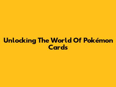Unlocking The World Of Pokémon Cards