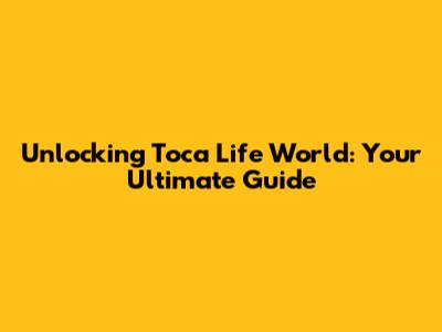 Unlocking Toca Life World: Your Ultimate Guide