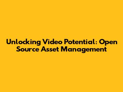 Unlocking Video Potential: Open Source Asset Management