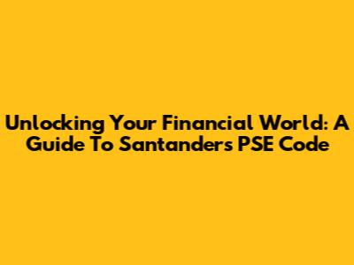 Unlocking Your Financial World: A Guide To Santander's PSE Code