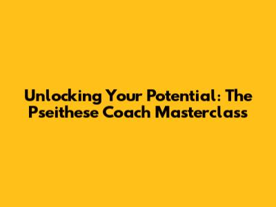 Unlocking Your Potential: The Pseithese Coach Masterclass