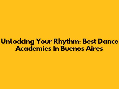 Unlocking Your Rhythm: Best Dance Academies In Buenos Aires