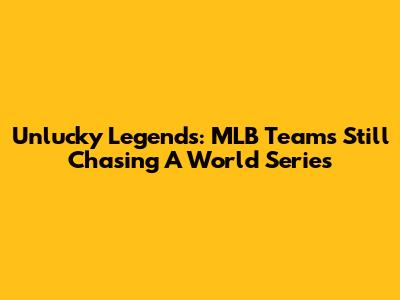 Unlucky Legends: MLB Teams Still Chasing A World Series