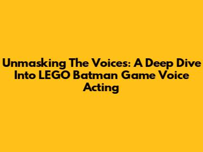 Unmasking The Voices: A Deep Dive Into LEGO Batman Game Voice Acting