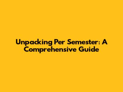 Unpacking 'Per Semester': A Comprehensive Guide
