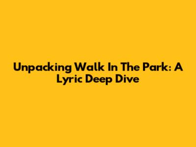 Unpacking 'Walk In The Park': A Lyric Deep Dive
