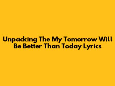 Unpacking The 'My Tomorrow Will Be Better Than Today' Lyrics