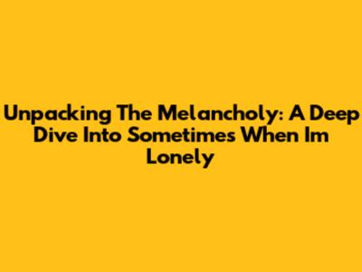Unpacking The Melancholy: A Deep Dive Into 'Sometimes When I'm Lonely'