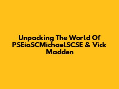 Unpacking The World Of PSEioSCMichaelSCSE & Vick Madden