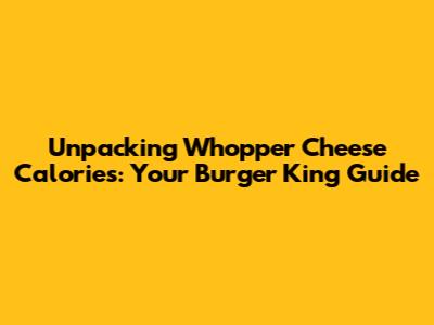 Unpacking Whopper Cheese Calories: Your Burger King Guide