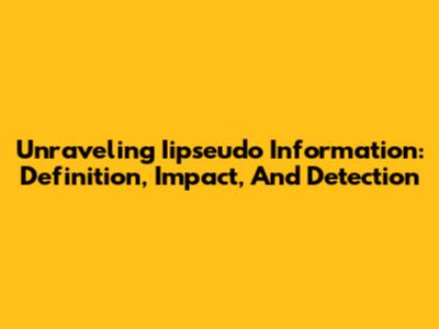 Unraveling Iipseudo Information: Definition, Impact, And Detection
