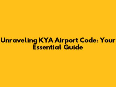 Unraveling KYA Airport Code: Your Essential Guide