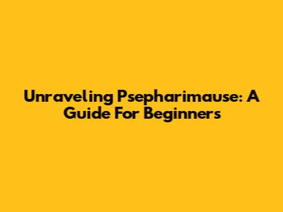 Unraveling Psepharimause: A Guide For Beginners