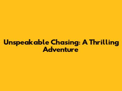 Unspeakable Chasing: A Thrilling Adventure