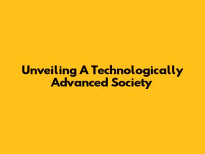 Unveiling A Technologically Advanced Society