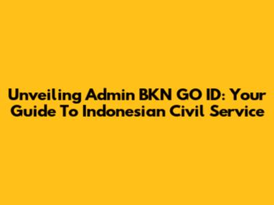 Unveiling Admin BKN GO ID: Your Guide To Indonesian Civil Service