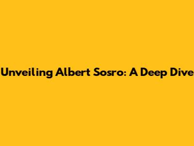 Unveiling Albert Sosro: A Deep Dive