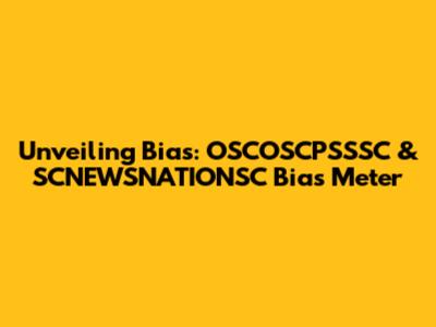 Unveiling Bias: OSCOSCPSSSC & SCNEWSNATIONSC Bias Meter