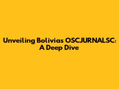 Unveiling Bolivia's OSCJURNALSC: A Deep Dive