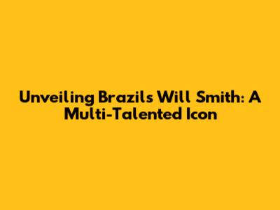 Unveiling Brazil's Will Smith: A Multi-Talented Icon
