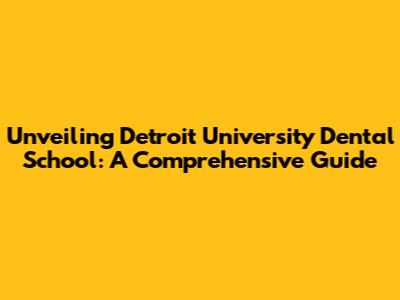 Unveiling Detroit University Dental School: A Comprehensive Guide