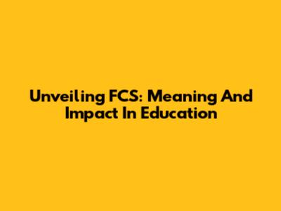 Unveiling FCS: Meaning And Impact In Education