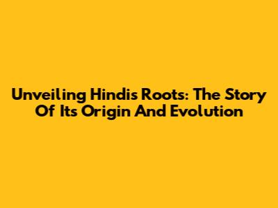 Unveiling Hindi's Roots: The Story Of Its Origin And Evolution