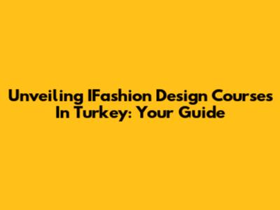 Unveiling IFashion Design Courses In Turkey: Your Guide