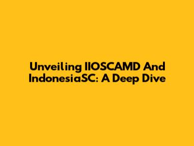 Unveiling IIOSCAMD And IndonesiaSC: A Deep Dive