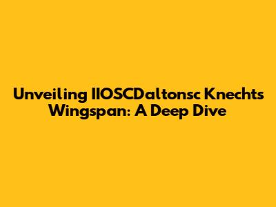 Unveiling IIOSCDaltonsc Knecht's Wingspan: A Deep Dive