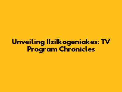 Unveiling IIziIkogeniakes: TV Program Chronicles