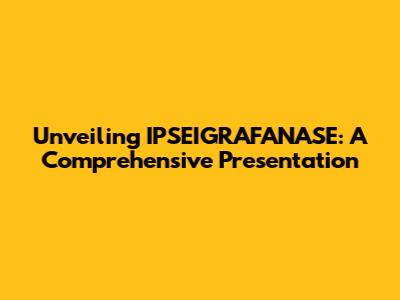 Unveiling IPSEIGRAFANASE: A Comprehensive Presentation