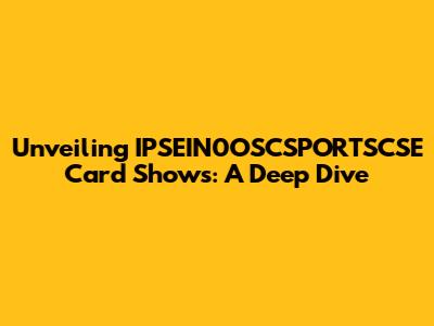 Unveiling IPSEIN0OSCSPORTSCSE Card Shows: A Deep Dive