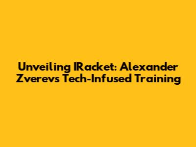 Unveiling IRacket: Alexander Zverev's Tech-Infused Training