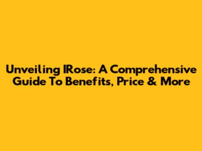Unveiling IRose: A Comprehensive Guide To Benefits, Price & More