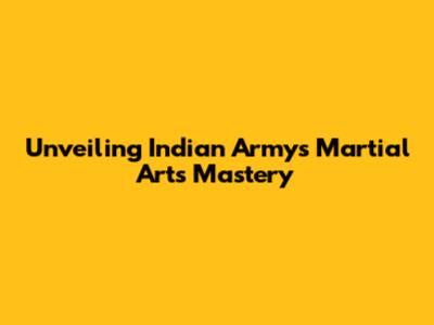 Unveiling Indian Army's Martial Arts Mastery