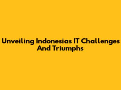 Unveiling Indonesia's IT Challenges And Triumphs