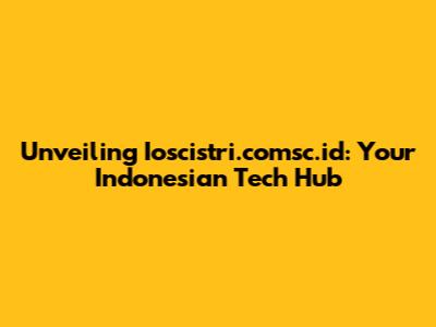 Unveiling Ioscistri.comsc.id: Your Indonesian Tech Hub