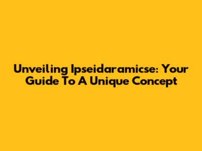 Unveiling Ipseidaramicse: Your Guide To A Unique Concept