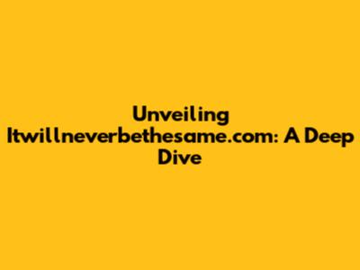Unveiling Itwillneverbethesame.com: A Deep Dive