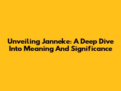 Unveiling Janneke: A Deep Dive Into Meaning And Significance