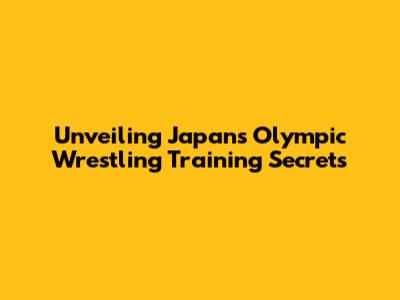 Unveiling Japan's Olympic Wrestling Training Secrets