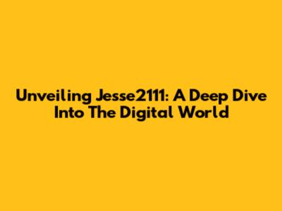 Unveiling Jesse2111: A Deep Dive Into The Digital World