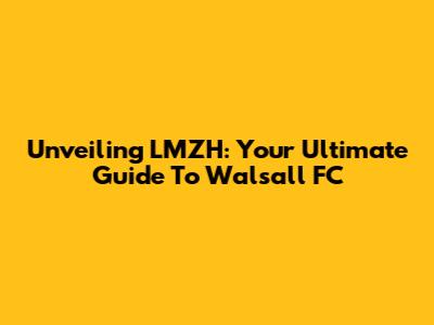 Unveiling LMZH: Your Ultimate Guide To Walsall FC