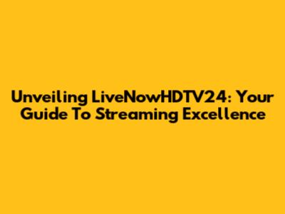 Unveiling LiveNowHDTV24: Your Guide To Streaming Excellence