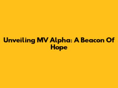 Unveiling MV Alpha: A Beacon Of Hope