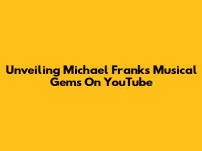 Unveiling Michael Franks' Musical Gems On YouTube