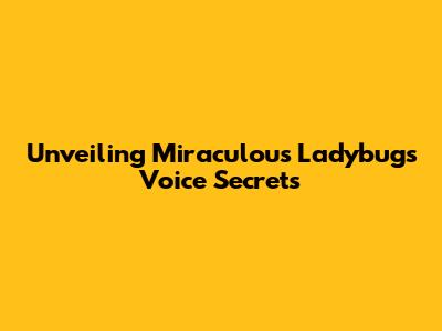 Unveiling Miraculous Ladybug's Voice Secrets